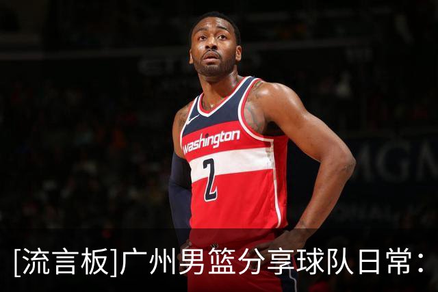 [流言板]广州男篮分享球队日常：让豆包猜自己是谁2.0